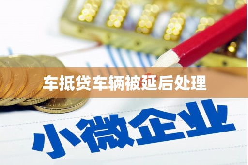 路竹车抵贷车辆被延后处理