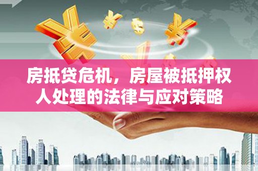 振安房抵贷危机，房屋被抵押权人处理的法律与应对策略